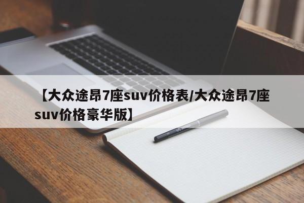 【大众途昂7座suv价格表／大众途昂7座suv价格豪华版】