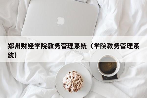 郑州财经学院教务管理系统（学院教务管理系统）