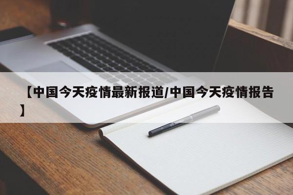 【中国今天疫情最新报道／中国今天疫情报告】