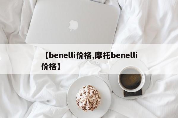 【benelli价格,摩托benelli价格】