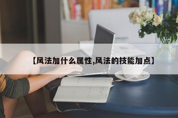 【风法加什么属性,风法的技能加点】