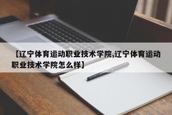 【辽宁体育运动职业技术学院,辽宁体育运动职业技术学院怎么样】