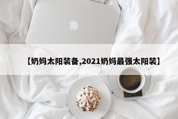 【奶妈太阳装备,2021奶妈最强太阳装】