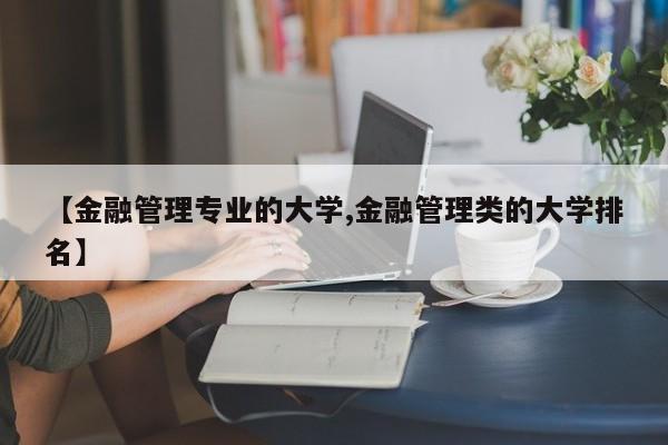 【金融管理专业的大学,金融管理类的大学排名】