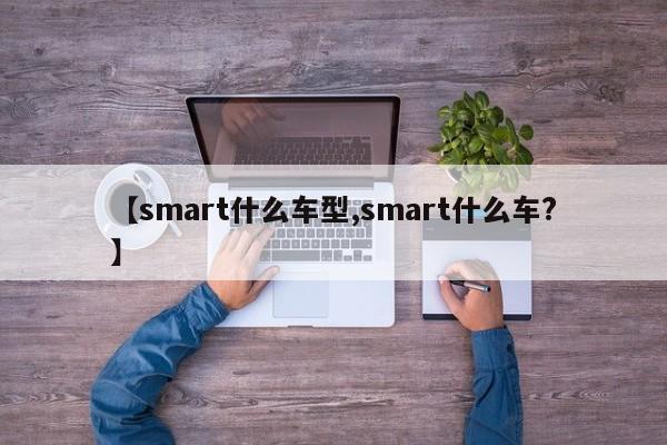 【smart什么车型,smart什么车？】