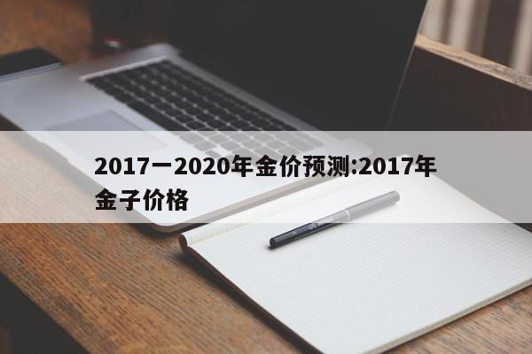 2017一2020年金价预测：2017年金子价格