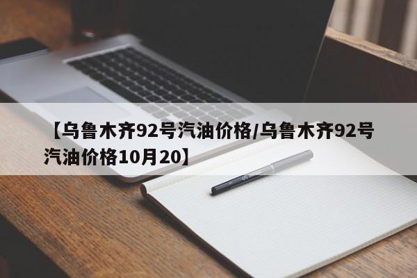 【乌鲁木齐92号汽油价格／乌鲁木齐92号汽油价格10月20】