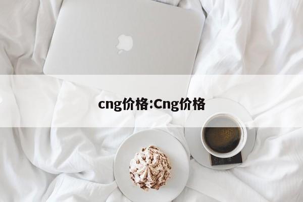 cng价格：Cng价格