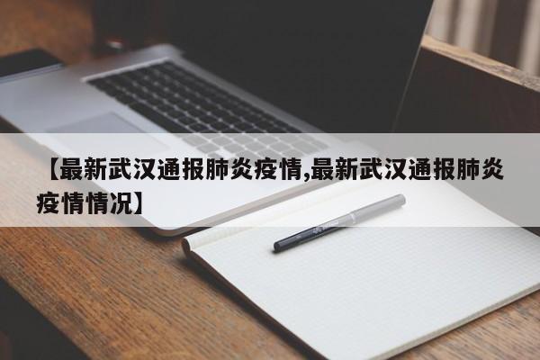 【最新武汉通报肺炎疫情,最新武汉通报肺炎疫情情况】