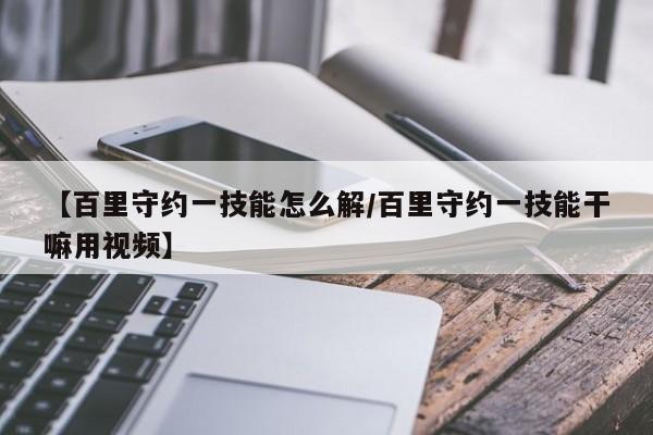 【百里守约一技能怎么解／百里守约一技能干嘛用视频】