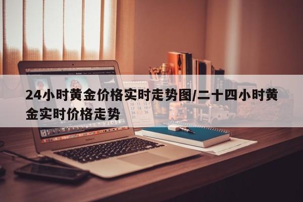 24小时黄金价格实时走势图／二十四小时黄金实时价格走势