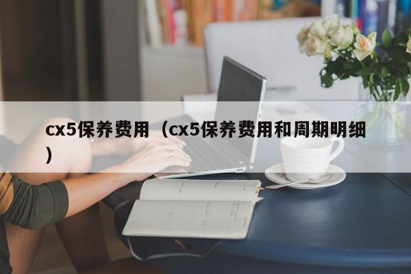 cx5保养费用（cx5保养费用和周期明细）