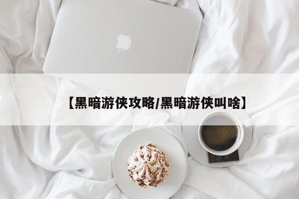 【黑暗游侠攻略／黑暗游侠叫啥】