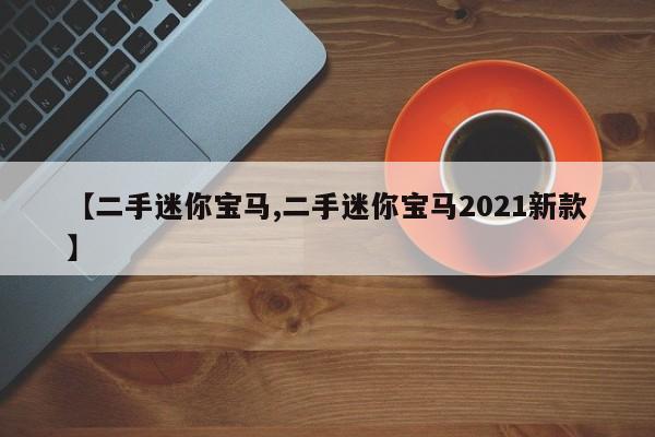 【二手迷你宝马,二手迷你宝马2021新款】