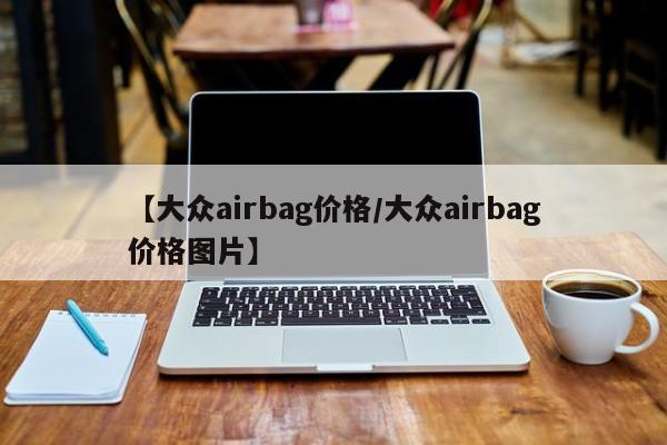 【大众airbag价格／大众airbag价格图片】