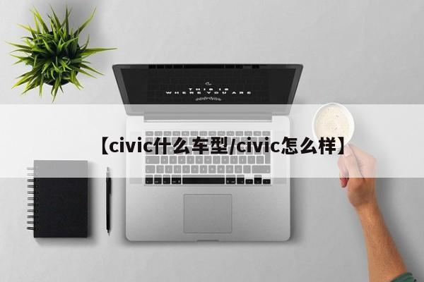 【civic什么车型／civic怎么样】