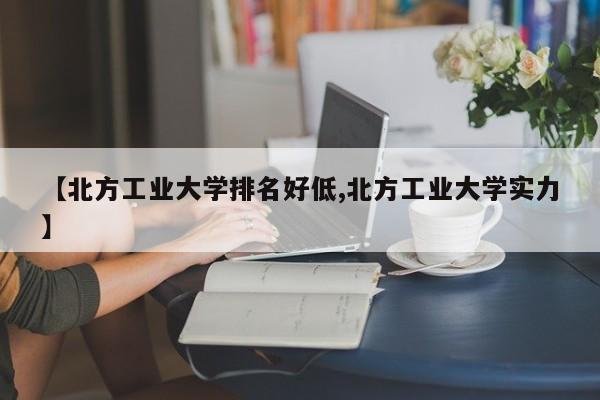 【北方工业大学排名好低,北方工业大学实力】