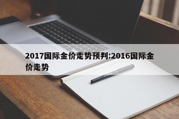 2017国际金价走势预判：2016国际金价走势