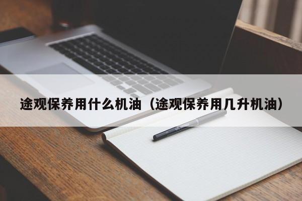 途观保养用什么机油（途观保养用几升机油）