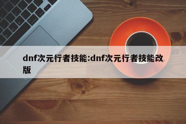 dnf次元行者技能：dnf次元行者技能改版