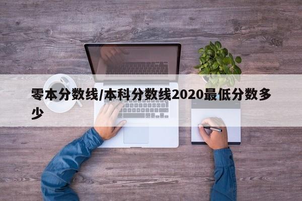 零本分数线／本科分数线2020最低分数多少