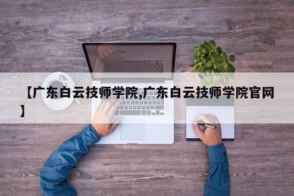 【广东白云技师学院,广东白云技师学院官网】