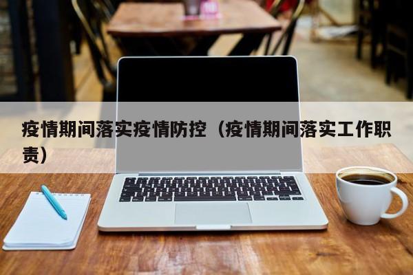 疫情期间落实疫情防控（疫情期间落实工作职责）