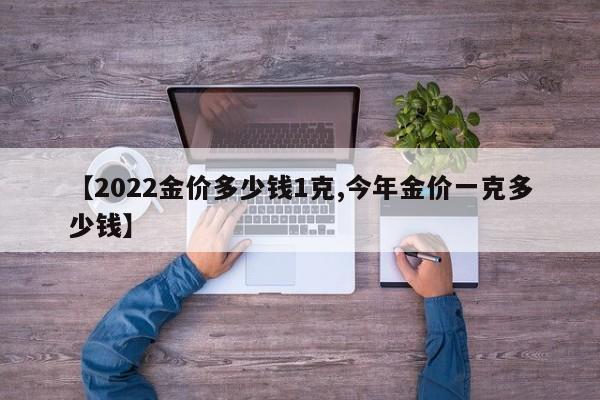 【2022金价多少钱1克,今年金价一克多少钱】