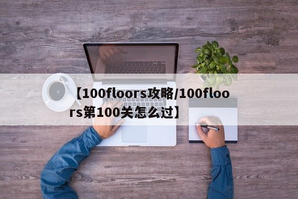 【100floors攻略／100floors第100关怎么过】