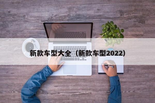 新款车型大全（新款车型2022）