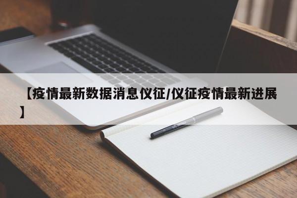 【疫情最新数据消息仪征／仪征疫情最新进展】