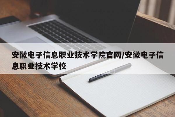 安徽电子信息职业技术学院官网／安徽电子信息职业技术学校