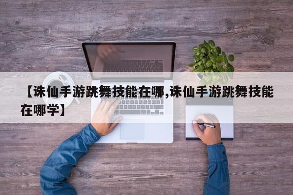 【诛仙手游跳舞技能在哪,诛仙手游跳舞技能在哪学】