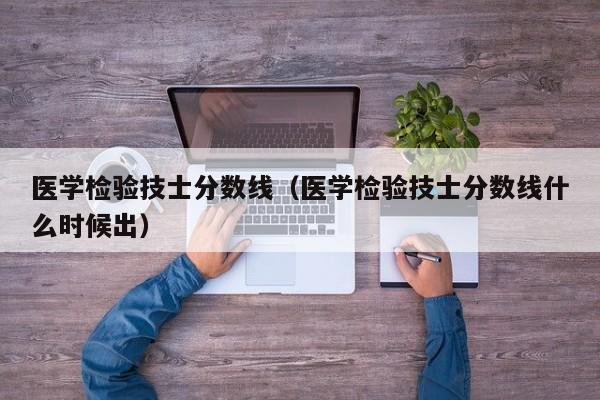 医学检验技士分数线（医学检验技士分数线什么时候出）