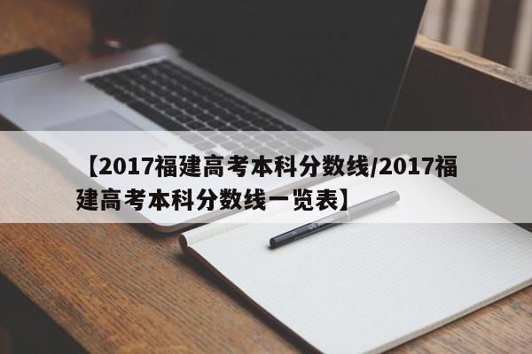 【2017福建高考本科分数线／2017福建高考本科分数线一览表】