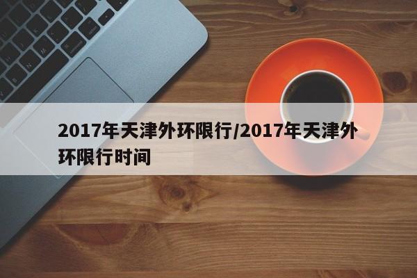 2017年天津外环限行／2017年天津外环限行时间