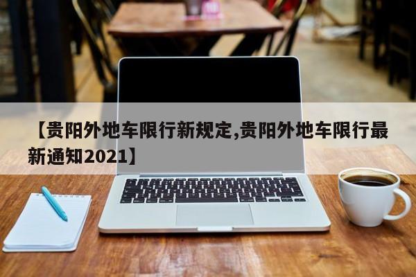 【贵阳外地车限行新规定,贵阳外地车限行最新通知2021】