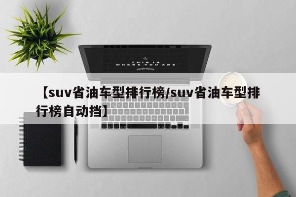 【suv省油车型排行榜／suv省油车型排行榜自动挡】