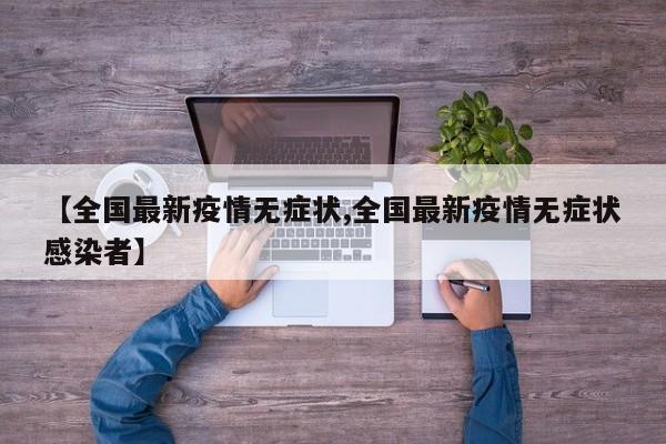 【全国最新疫情无症状,全国最新疫情无症状感染者】