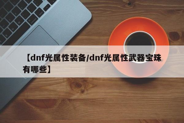 【dnf光属性装备／dnf光属性武器宝珠有哪些】