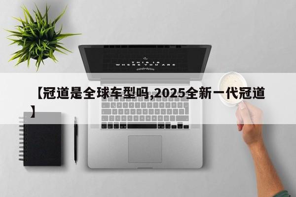 【冠道是全球车型吗,2025全新一代冠道】