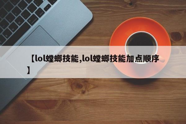 【lol螳螂技能,lol螳螂技能加点顺序】