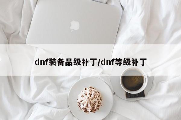 dnf装备品级补丁／dnf等级补丁