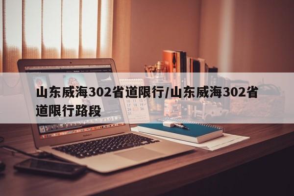 山东威海302省道限行／山东威海302省道限行路段