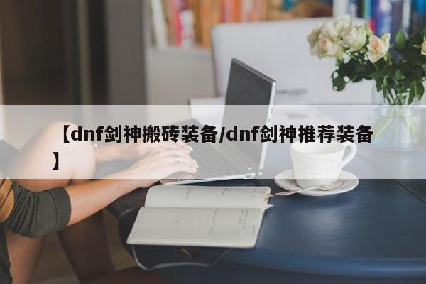 【dnf剑神搬砖装备／dnf剑神推荐装备】