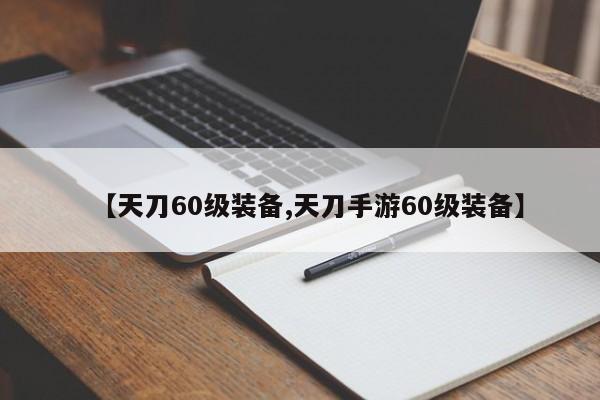 【天刀60级装备,天刀手游60级装备】