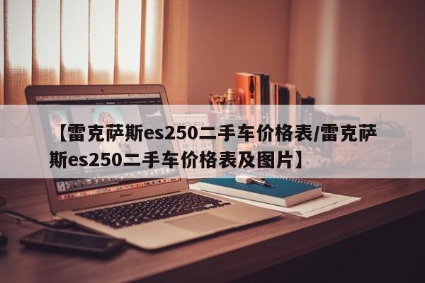 【雷克萨斯es250二手车价格表／雷克萨斯es250二手车价格表及图片】