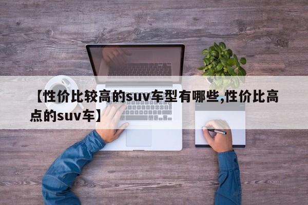 【性价比较高的suv车型有哪些,性价比高点的suv车】