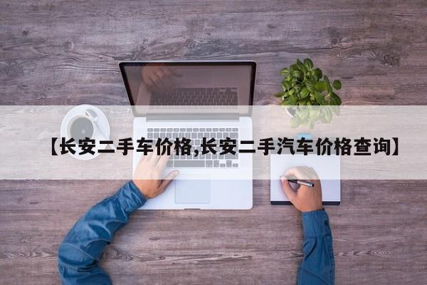 【长安二手车价格,长安二手汽车价格查询】